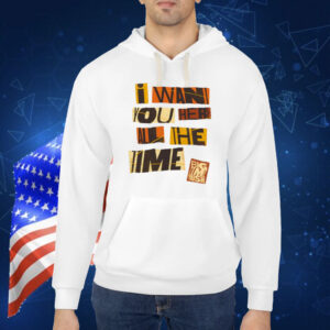 Bigtime I Want You Here All The Time Shirt