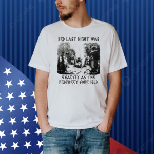 Bro Last Night Was Exactly As The Prophecy Foretold Shirt