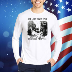 Bro Last Night Was Exactly As The Prophecy Foretold Shirt