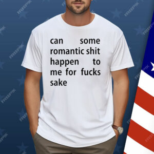 Can Some Romantic Shit Happen To Me For Fucks Sake Shirt