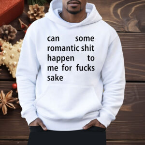 Can Some Romantic Shit Happen To Me For Fucks Sake Shirt