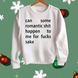Can Some Romantic Shit Happen To Me For Fucks Sake Shirt