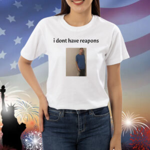 Daniel Larson I Dont Have Reapons Shirt