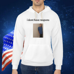 Daniel Larson I Dont Have Reapons Shirt