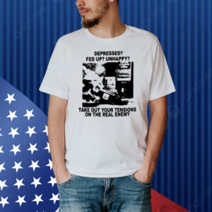 Depressed Fed Up Unhappy Take Out Your Tensions On The Real Enemy Shirt