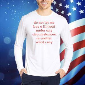 Do Not Let Me Buy A Lil Treat Under Any Circumstances No Matter What I Say Shirt