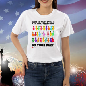 Do Your Part Every Cig You Do Smoke Is A Cig A Child Can't Smoke Shirt