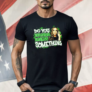 Do You Wanna Know Something Shirt