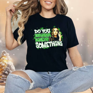 Do You Wanna Know Something Shirt