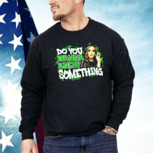 Do You Wanna Know Something Shirt