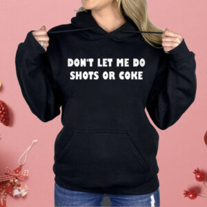 Don’t let Me Do Shots Or Coke Shirt