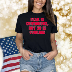 Fear Is Contagious But So Is Courage Shirt