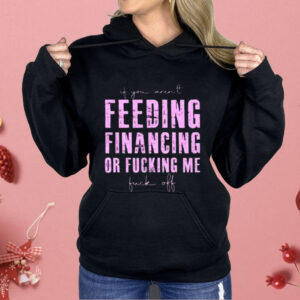 Feeding Financing Or Fucking Me Shirt