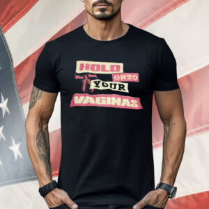 Hold Onto Your Vaginas Shirt