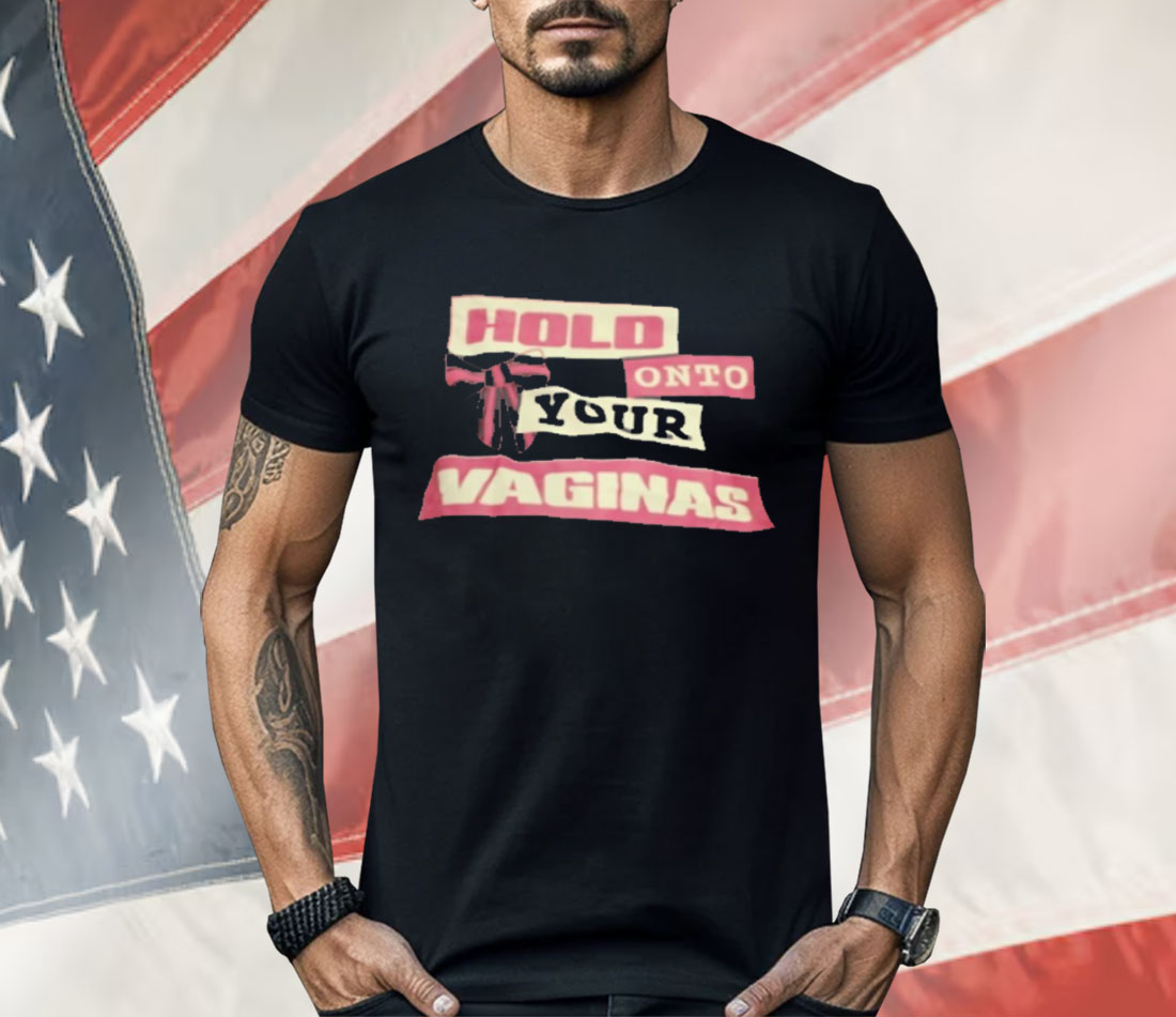 Hold Onto Your Vaginas Shirt