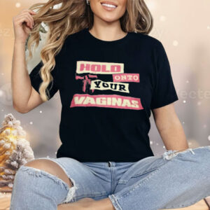 Hold Onto Your Vaginas Shirt