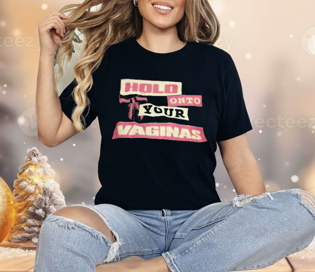 Hold Onto Your Vaginas Shirt
