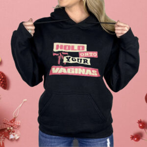 Hold Onto Your Vaginas Shirt