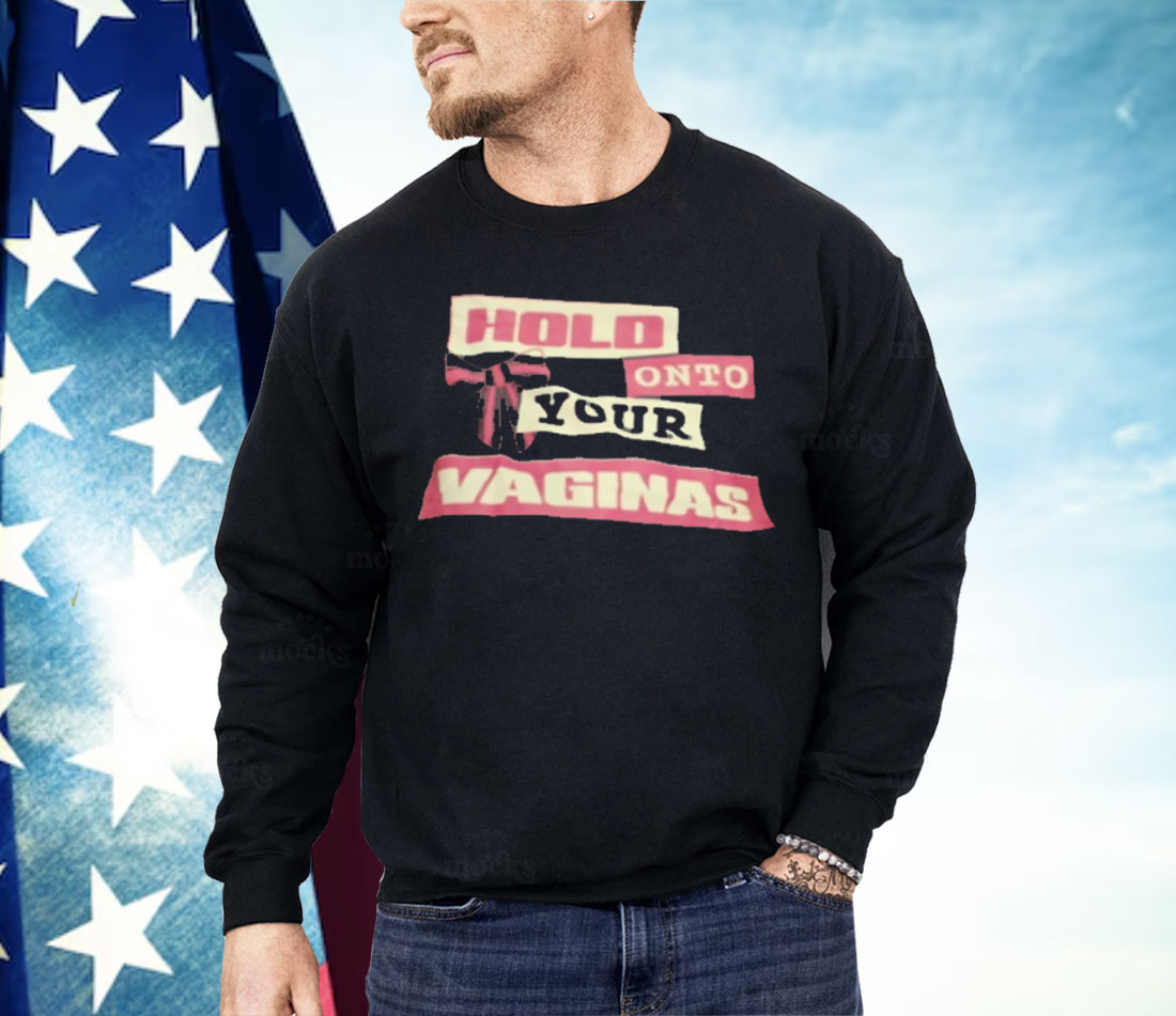 Hold Onto Your Vaginas Shirt