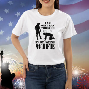 I Am Only Ran Through By My Loving Wife Shirt