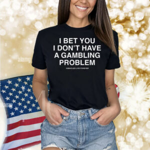 I Bet You I Don't Have A Gambling Problem Assholes Live Forever Shirt