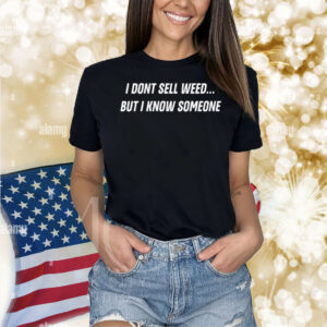 I Don't Sell Weed But I Know Someone Shirt