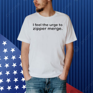 I Feel The Urge To Zipper Merge Shirt