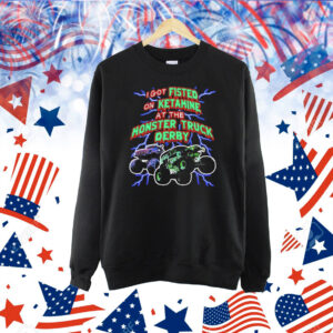 I Got Fisted On Ketamine At The Monster Truck Derby Shirt