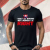 I May Be Wrong But Nobody Is Right Shirt