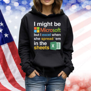 I Might Be Microsoft But I Excel When She Spread 'Em In The Sheets Shirt