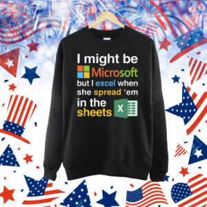 I Might Be Microsoft But I Excel When She Spread 'Em In The Sheets Shirt