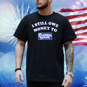 I Still Owe Money To Columbia House Shirt