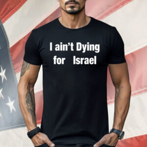 I Ain’t Dying For Lsrael Shirt