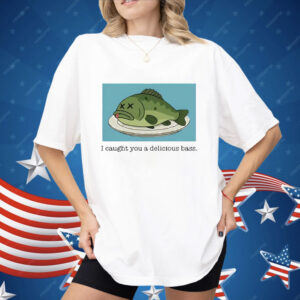I Caught You A Delicious Bass Shirt