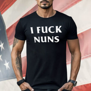 I Fuck Nuns Shirt