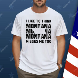 I like To Think Montana Misses Me Too Shirt