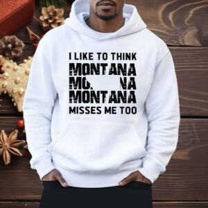 I like To Think Montana Misses Me Too Shirt