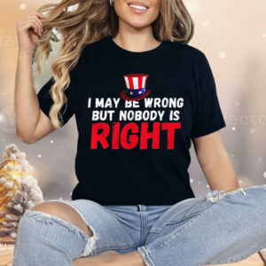 I May Be Wrong But Nobody Is Right Shirt