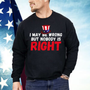 I May Be Wrong But Nobody Is Right Shirt