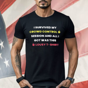 I Survived My Crowd Control Session And All I Got Was This Lousy Shirt