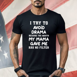 I Try To Avoid Drama Because The Mouth My Mama Gave Me Shirt