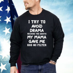 I Try To Avoid Drama Because The Mouth My Mama Gave Me Shirt