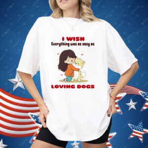 I Wish Everything Was As Easy As Loving Dogs Shirt