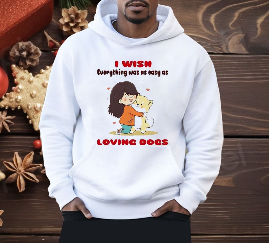 I Wish Everything Was As Easy As Loving Dogs Shirt