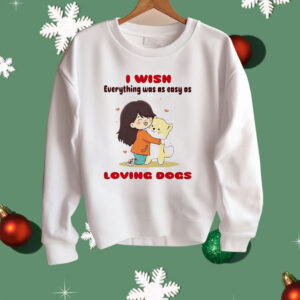 I Wish Everything Was As Easy As Loving Dogs Shirt