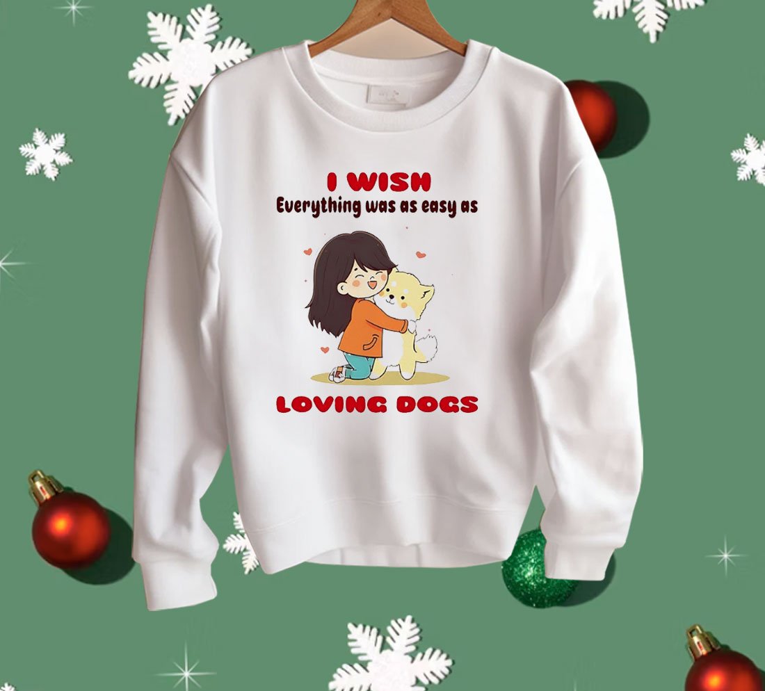 I Wish Everything Was As Easy As Loving Dogs Shirt