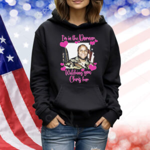 I'm In The Dorner Watching You Chris Her Shirt