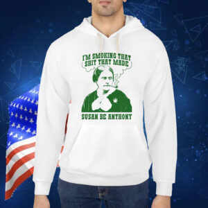 I'm Smoking That Shit That Made Susan Be Anthony Shirt