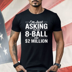I'm Just Asking For An 8-ball And $2 Million Shirt