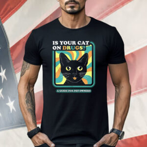 Is Your Cat On Drugs A Guide For Pet Owners Shirt